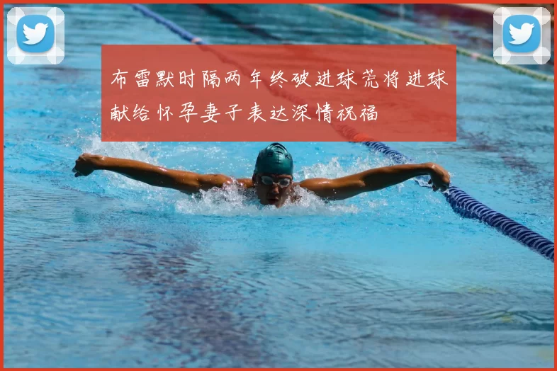 布雷默时隔两年终破进球荒将进球献给怀孕妻子表达深情祝福