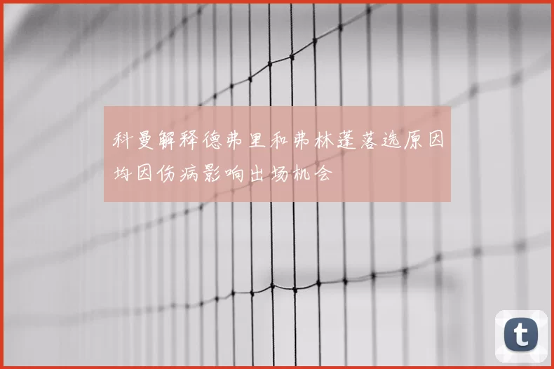 科曼解释德弗里和弗林蓬落选原因均因伤病影响出场机会