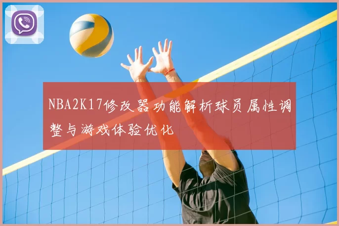 NBA2K17修改器功能解析球员属性调整与游戏体验优化