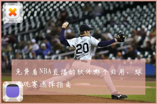免费看NBA直播的软件哪个好用，球迷观赛选择指南