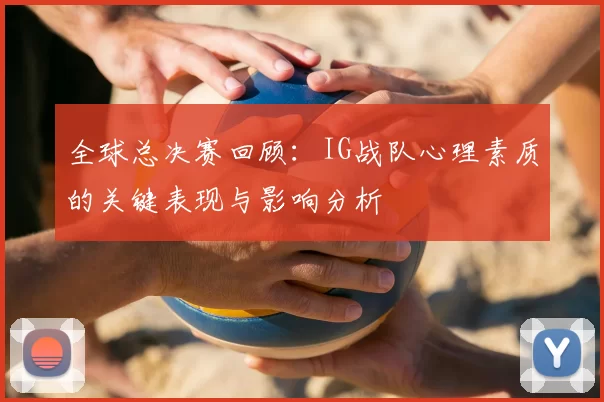 全球总决赛回顾：IG战队心理素质的关键表现与影响分析