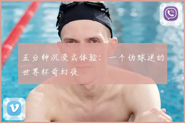 五分钟沉浸式体验：一个伪球迷的世界杯奇幻夜