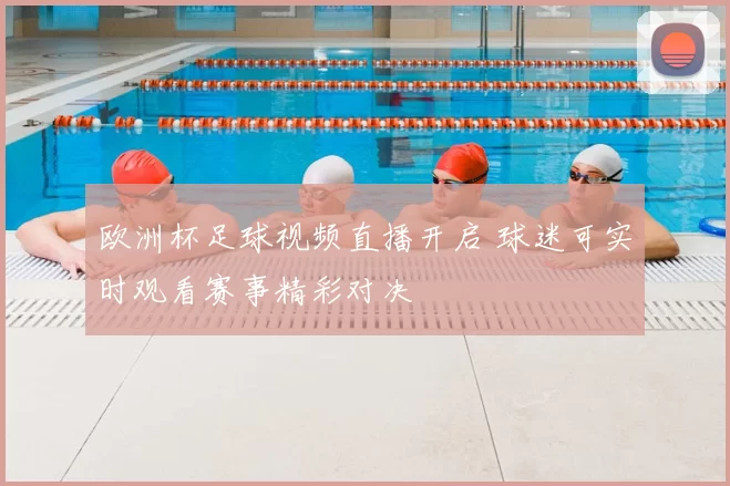 欧洲杯足球视频直播开启 球迷可实时观看赛事精彩对决