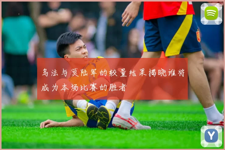 乌法与莫陆军的较量结果揭晓谁将成为本场比赛的胜者