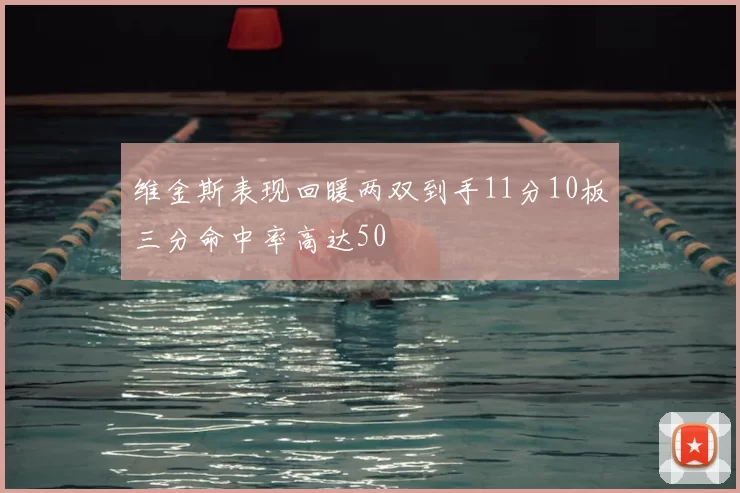 维金斯表现回暖两双到手11分10板三分命中率高达50