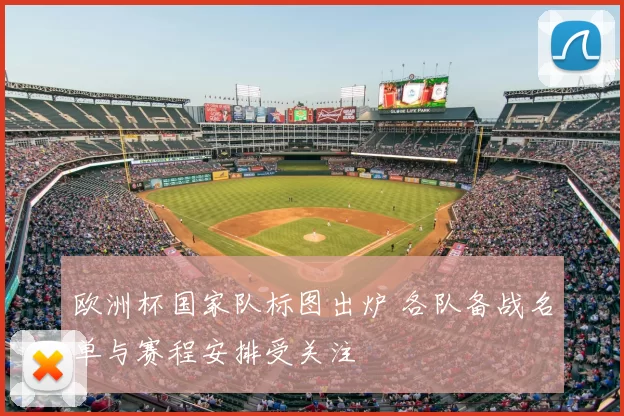 欧洲杯国家队标图出炉 各队备战名单与赛程安排受关注