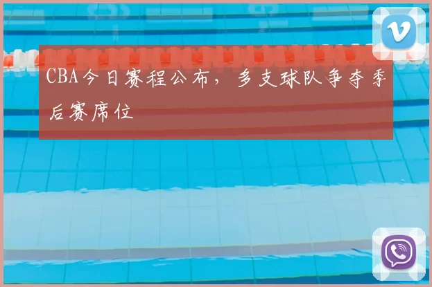 CBA今日赛程公布，多支球队争夺季后赛席位