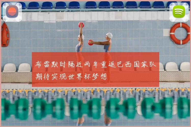 布雷默时隔近两年重返巴西国家队期待实现世界杯梦想