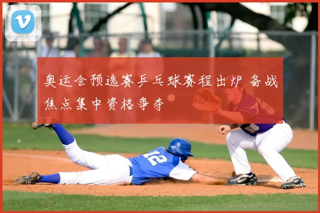 奥运会预选赛乒乓球赛程出炉 备战焦点集中资格争夺