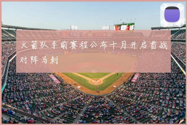 火箭队季前赛程公布十月开启首战对阵马刺