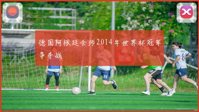 德国阿根廷会师2014年世界杯冠军争夺战