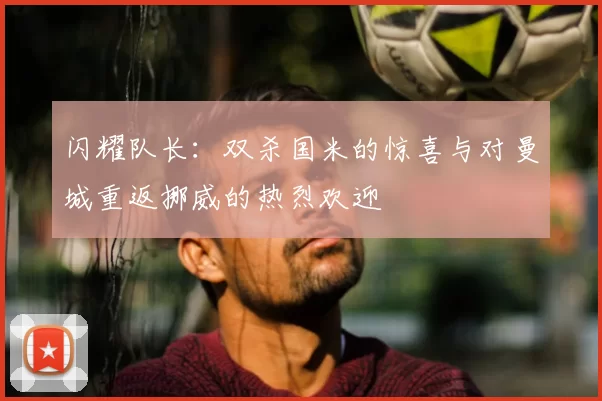 闪耀队长:双杀国米的惊喜与对曼城重返挪威的热烈欢迎