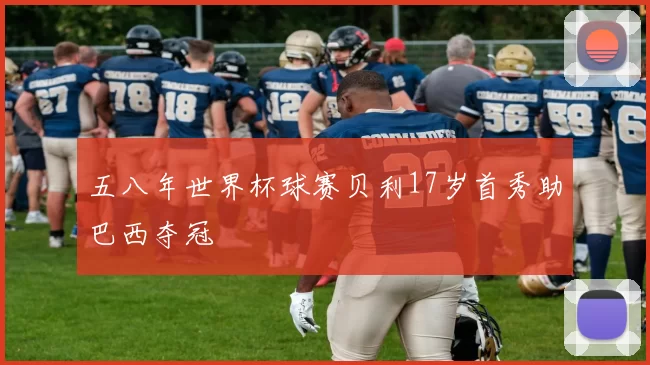 五八年世界杯球赛贝利17岁首秀助巴西夺冠