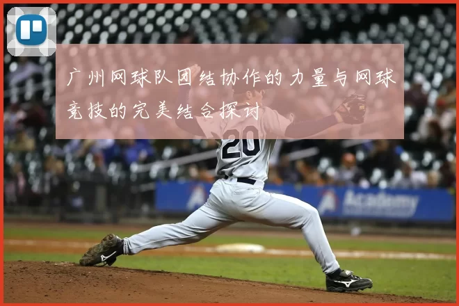 广州网球队团结协作的力量与网球竞技的完美结合探讨