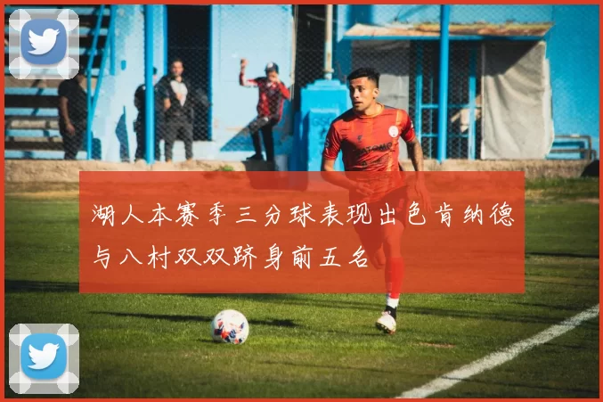 湖人本赛季三分球表现出色肯纳德与八村双双跻身前五名