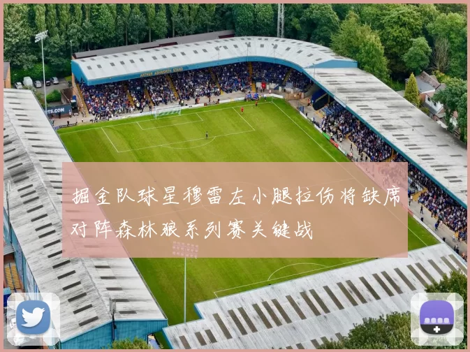 掘金队球星穆雷左小腿拉伤将缺席对阵森林狼系列赛关键战