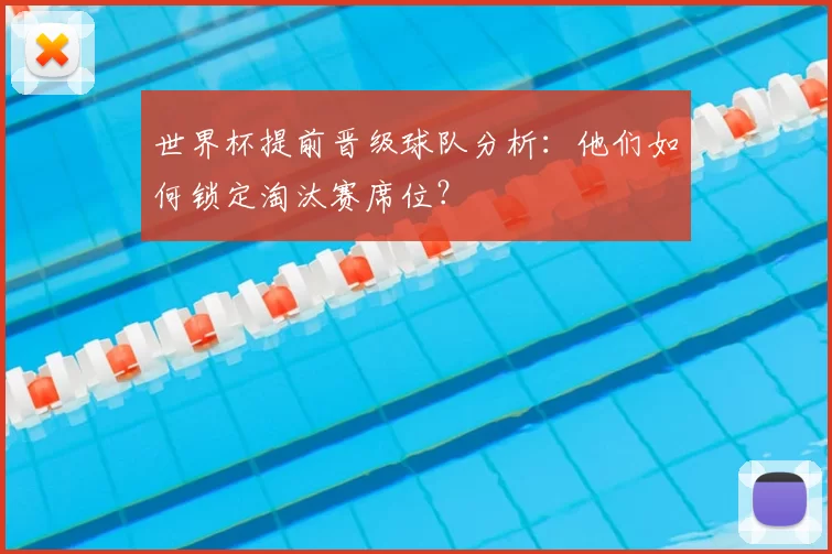 世界杯提前晋级球队分析：他们如何锁定淘汰赛席位？