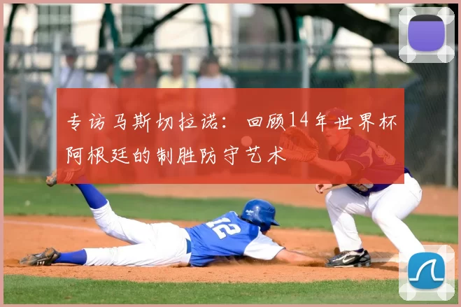 专访马斯切拉诺：回顾14年世界杯阿根廷的制胜防守艺术