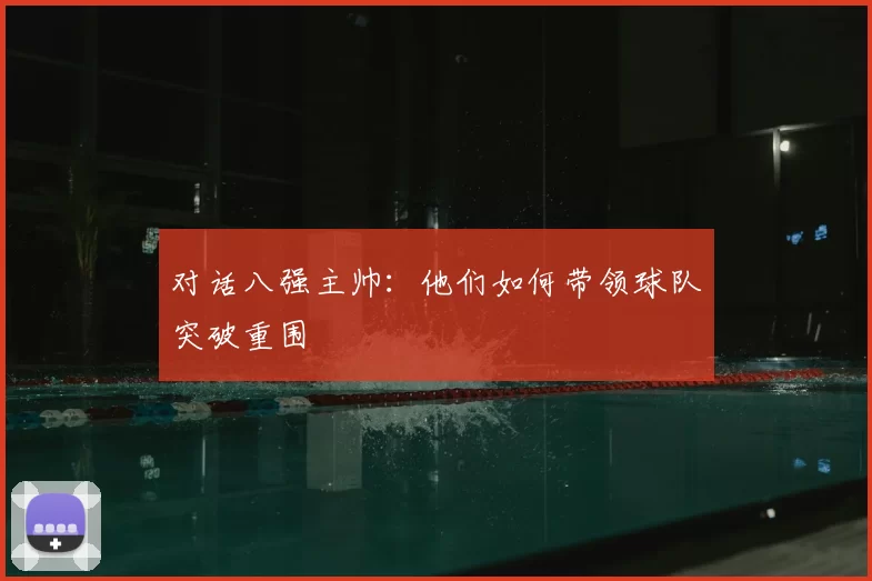 对话八强主帅：他们如何带领球队突破重围