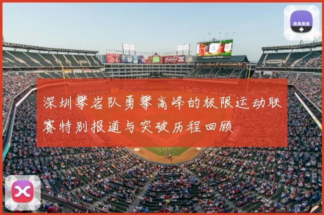 深圳攀岩队勇攀高峰的极限运动联赛特别报道与突破历程回顾