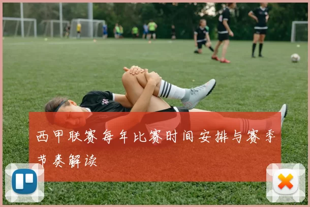 西甲联赛每年比赛时间安排与赛季节奏解读