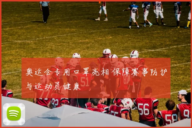 奥运会专用口罩亮相 保障赛事防护与运动员健康