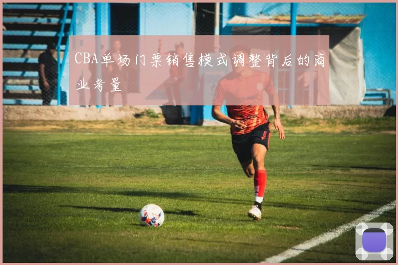 CBA单场门票销售模式调整背后的商业考量