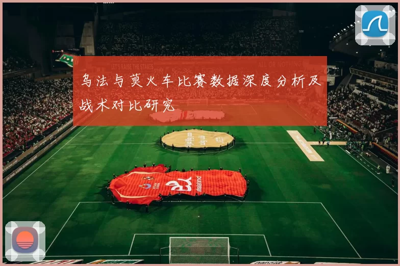 乌法与莫火车比赛数据深度分析及战术对比研究
