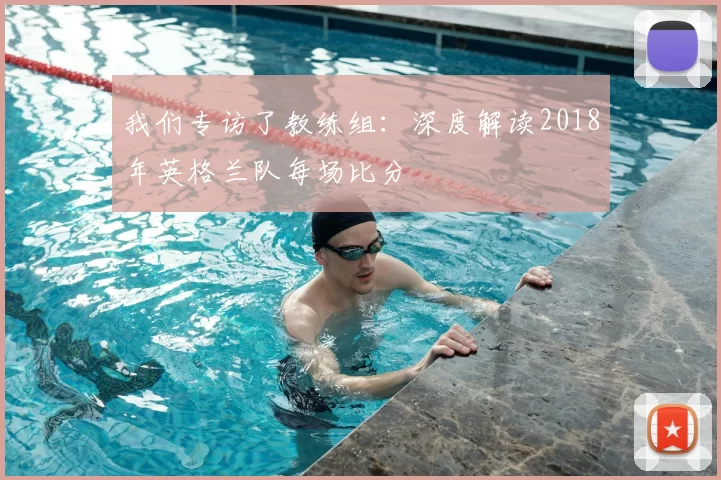 我们专访了教练组：深度解读2018年英格兰队每场比分