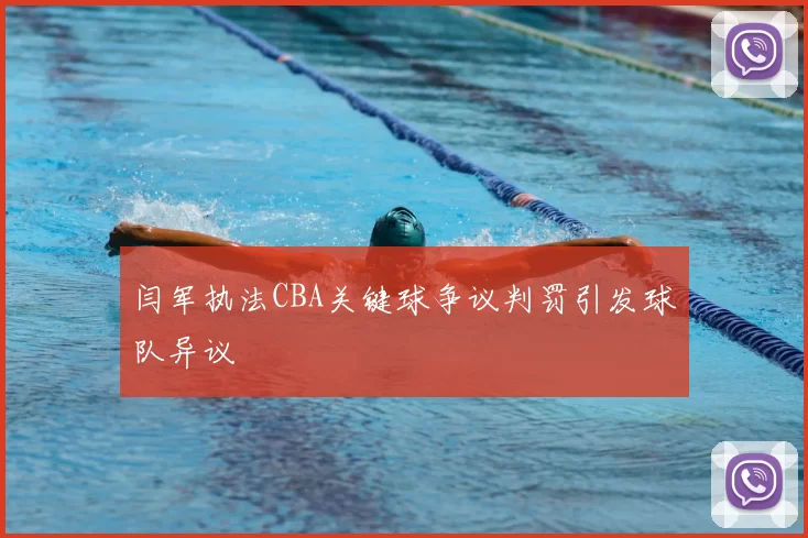 闫军执法CBA关键球争议判罚引发球队异议
