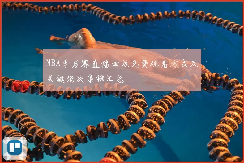 NBA季后赛直播回放免费观看方式及关键场次集锦汇总