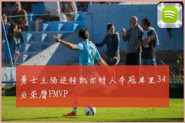 勇士主场逆转凯尔特人夺冠库里34分荣膺FMVP