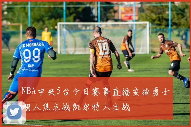 NBA中央5台今日赛事直播安排勇士湖人焦点战凯尔特人出战