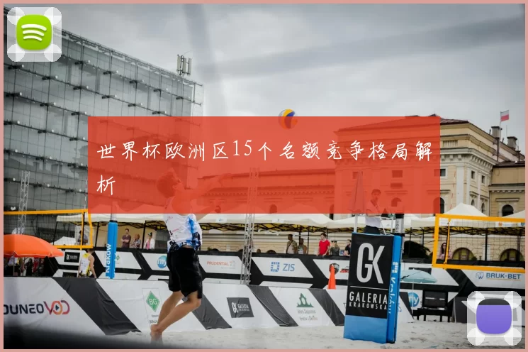 世界杯欧洲区15个名额竞争格局解析