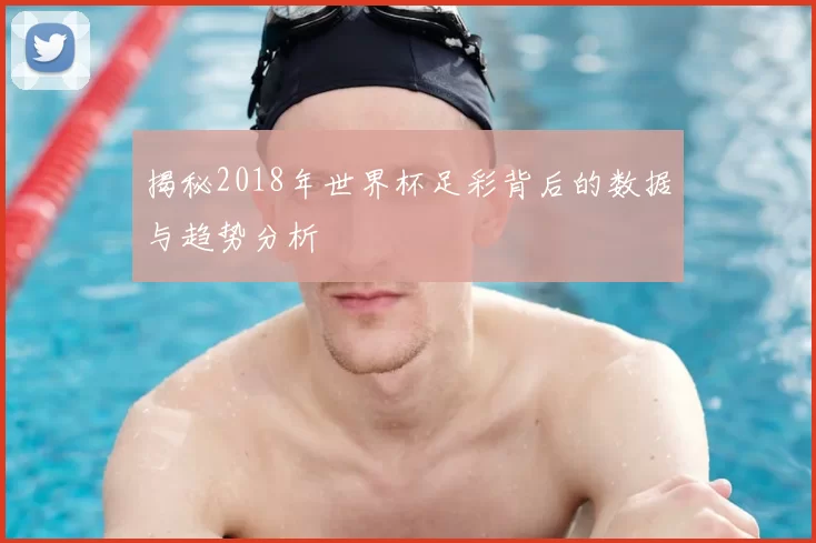 揭秘2018年世界杯足彩背后的数据与趋势分析