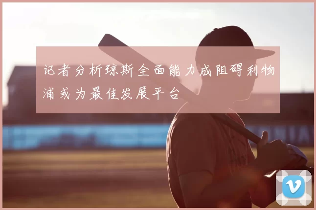 记者分析琼斯全面能力成阻碍利物浦或为最佳发展平台