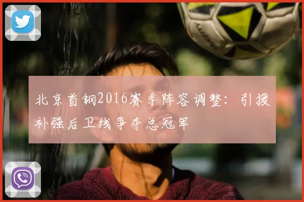 北京首钢2016赛季阵容调整：引援补强后卫线争夺总冠军