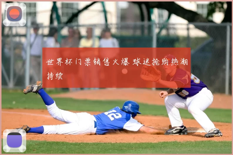 世界杯门票销售火爆 球迷抢购热潮持续