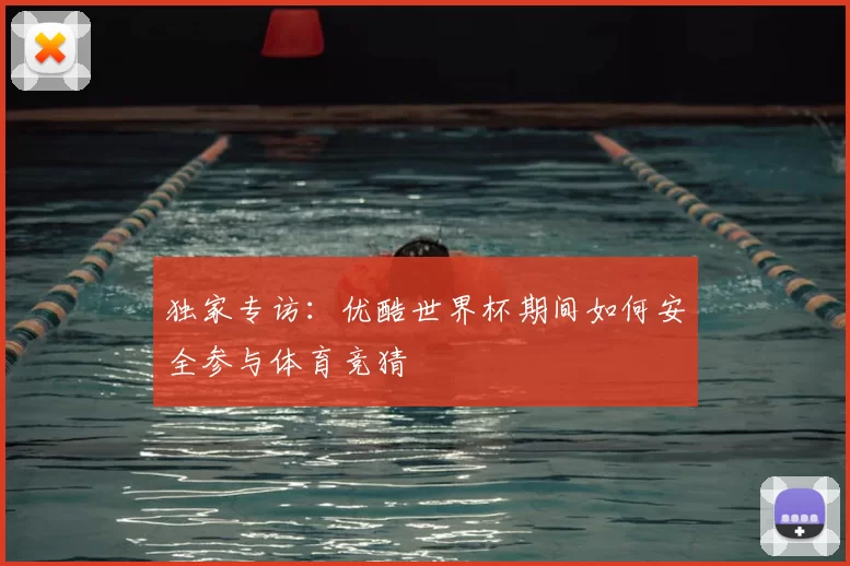 独家专访：优酷世界杯期间如何安全参与体育竞猜