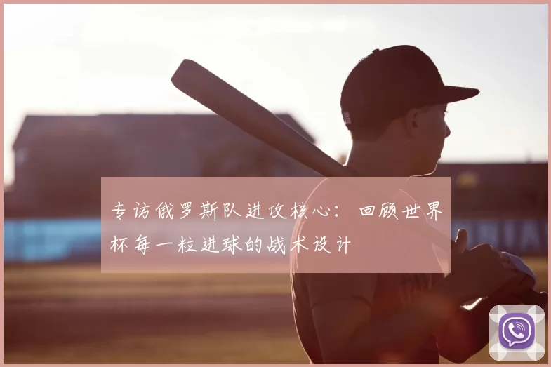 专访俄罗斯队进攻核心:回顾世界杯每一粒进球的战术设计