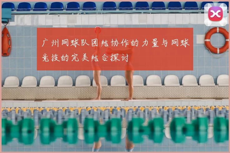 广州网球队团结协作的力量与网球竞技的完美结合探讨