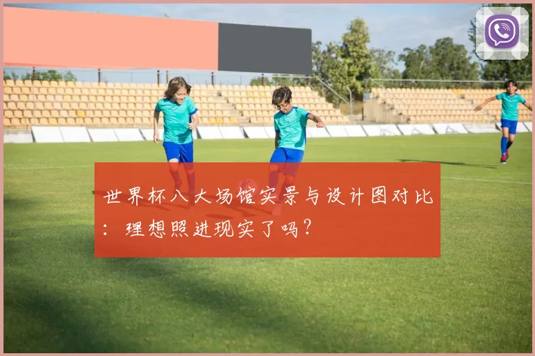 世界杯八大场馆实景与设计图对比：理想照进现实了吗？