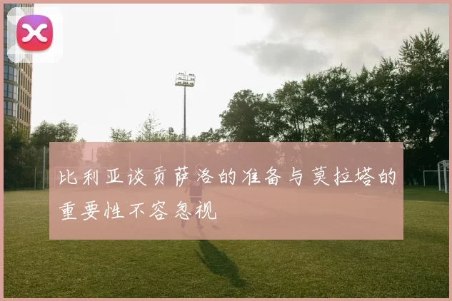 比利亚谈贡萨洛的准备与莫拉塔的重要性不容忽视