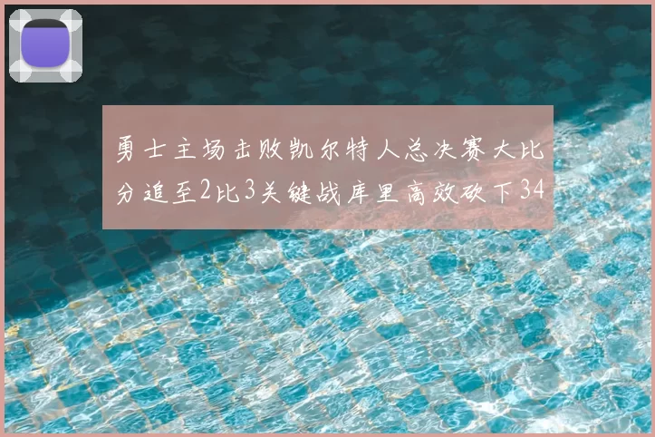 勇士主场击败凯尔特人总决赛大比分追至2比3关键战库里高效砍下34分