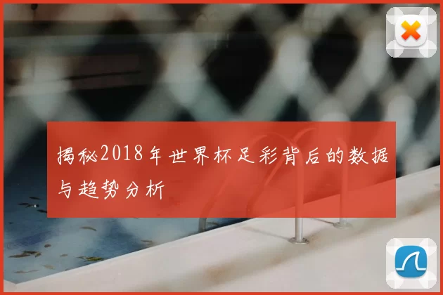 揭秘2018年世界杯足彩背后的数据与趋势分析