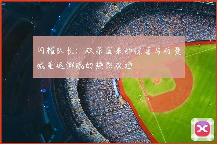 闪耀队长：双杀国米的惊喜与对曼城重返挪威的热烈欢迎