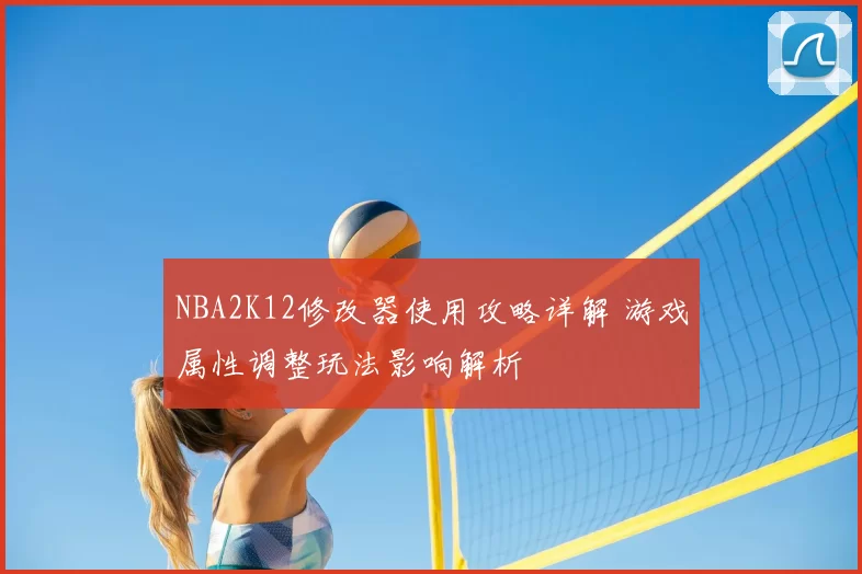 NBA2K12修改器使用攻略详解 游戏属性调整玩法影响解析