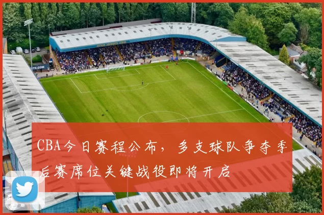 CBA今日赛程公布，多支球队争夺季后赛席位关键战役即将开启
