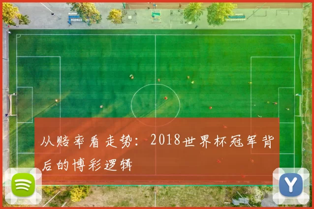 从赔率看走势：2018世界杯冠军背后的博彩逻辑