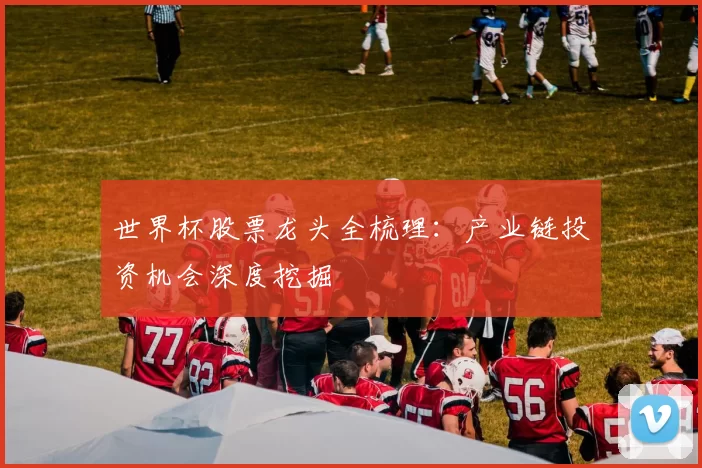 世界杯股票龙头全梳理：产业链投资机会深度挖掘